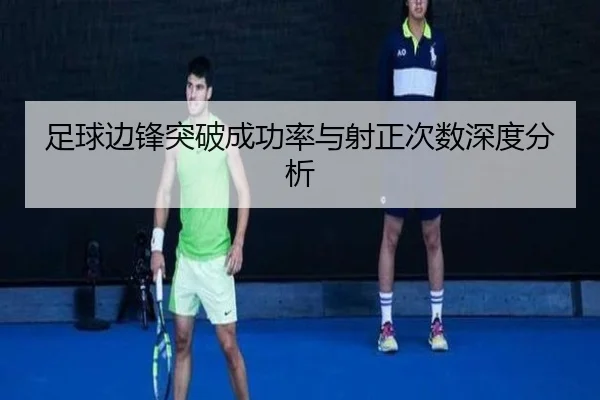 足球边锋突破成功率与射正次数深度分析