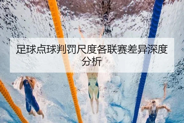 足球点球判罚尺度各联赛差异深度分析